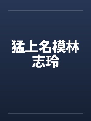 猛上名模林志玲by佚名笔趣阁无弹窗