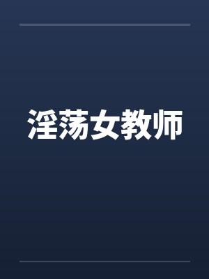 淫荡女教师笔趣阁无弹窗