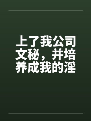 上了我公司文秘,并培养成我的淫娃by佚名