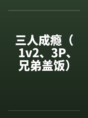三人成瘾（1v2、3P、兄弟盖饭）by佚名