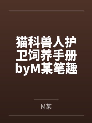 猫科兽人护卫饲养手册byM某笔趣阁无弹窗