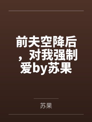 前夫空降后，对我强制爱by苏果