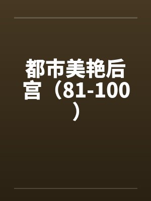 都市美艳后宫(81-100)by佚名
