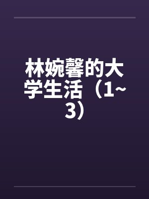 林婉馨的大学生活(1~3)