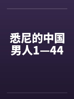 悉尼的中国男人1—44by佚名笔趣阁无弹窗