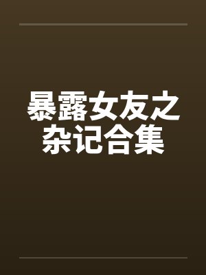 暴露女友之杂记合集