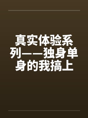 真实体验系列——独身单身的我搞上了女同事by佚名笔趣阁无弹窗